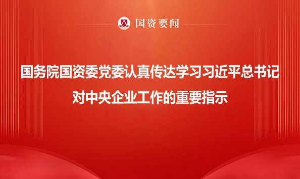 国务院国资委党委认真转达学习习近平总书记对中央企业事情的主要指示 切记嘱托勇担使命 以国资央企高质量开展为中国式现代化建设孝顺更鼎实力